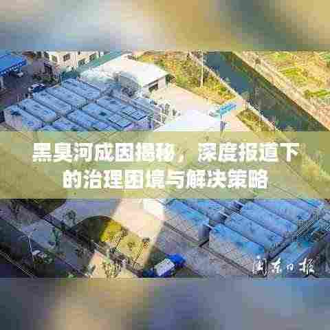 黑臭河成因揭秘,深度报道下的治理困境与解决策略
