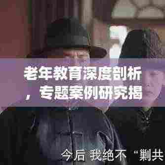 老年教育深度剖析，专题案例研究揭秘