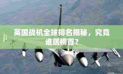 英国战机全球排名揭秘,究竟谁居榜首?