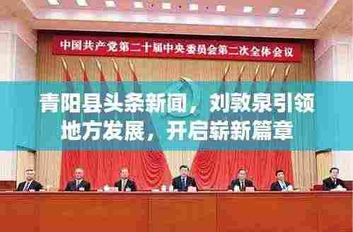 青阳县头条新闻,刘敦泉引领地方发展,开启崭新篇章