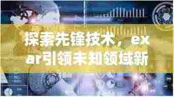 探索先锋技术,exar引领未知领域新篇章