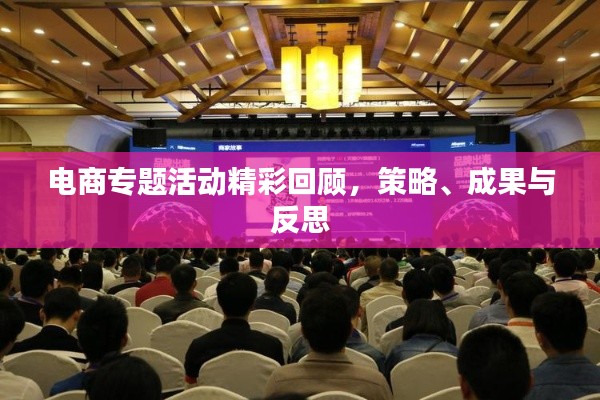 电商专题活动精彩回顾，策略、成果与反思