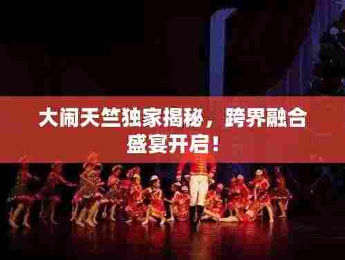 大闹天竺独家揭秘,跨界融合盛宴开启!