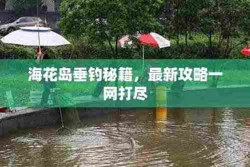 海花岛垂钓秘籍,最新攻略一网打尽