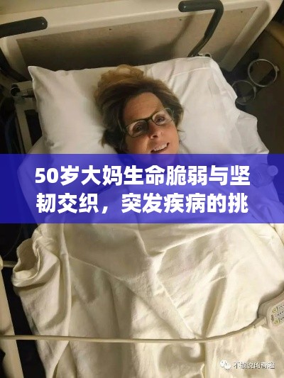 50岁大妈生命脆弱与坚韧交织，突发疾病的挑战与希望