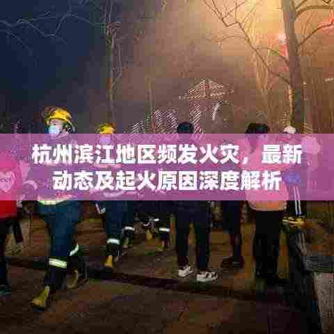 杭州滨江地区频发火灾,最新动态及起火原因深度解析