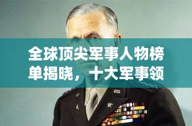 全球顶尖军事人物榜单揭晓，十大军事领袖震撼排名！