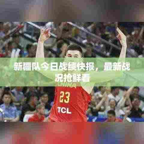 新疆队今日战绩快报,最新战况抢鲜看