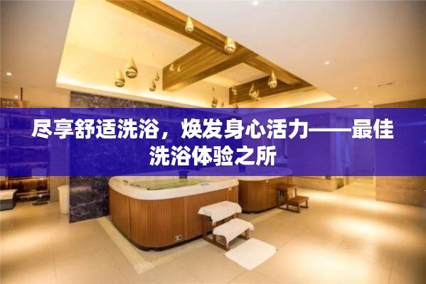 尽享舒适洗浴，焕发身心活力——最佳洗浴体验之所