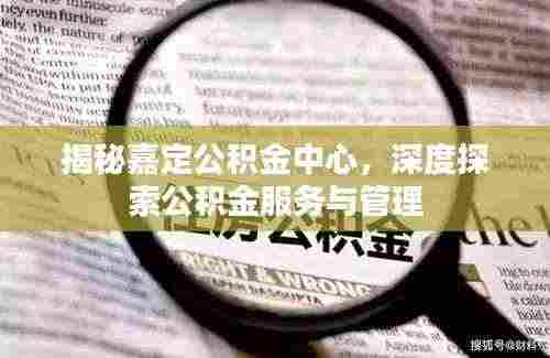 揭秘嘉定公积金中心,深度探索公积金服务与管理