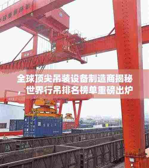 全球顶尖吊装设备制造商揭秘,世界行吊排名榜单重磅出炉!