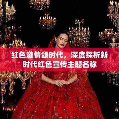 红色激情颂时代,深度探析新时代红色宣传主题名称