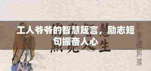 工人爷爷的智慧箴言,励志短句振奋人心