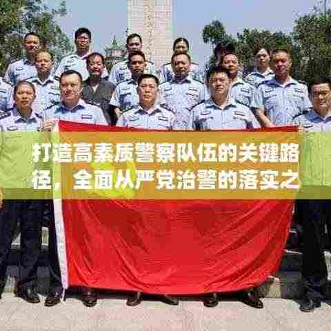 打造高素质警察队伍的关键路径,全面从严党治警的落实之道