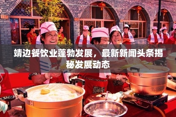 靖边餐饮业蓬勃发展,最新新闻头条揭秘发展动态