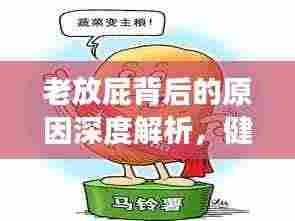 老放屁背后的原因深度解析,健康隐患不容忽视