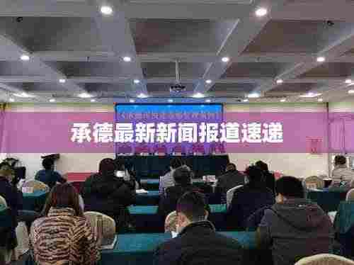 承德最新新闻报道速递