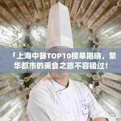 「上海中餐TOP10榜单揭晓,繁华都市的美食之旅不容错过!」