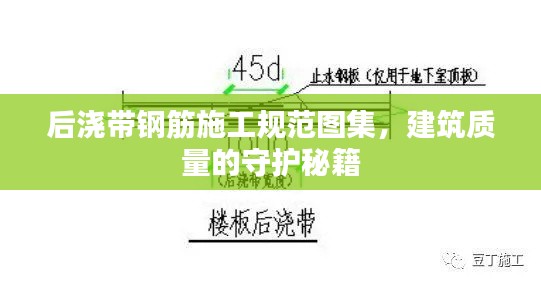 后浇带钢筋施工规范图集,建筑质量的守护秘籍