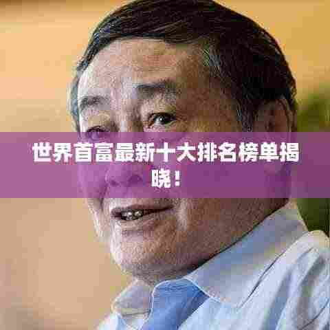 世界首富最新十大排名榜单揭晓!