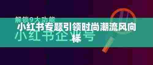 小红书专题引领时尚潮流风向标