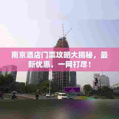 南京酒店门票攻略大揭秘，最新优惠，一网打尽！