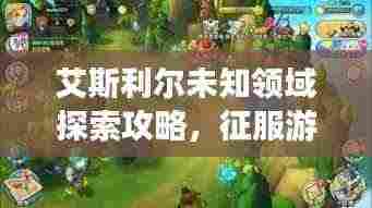 艾斯利尔未知领域探索攻略，征服游戏全新境界