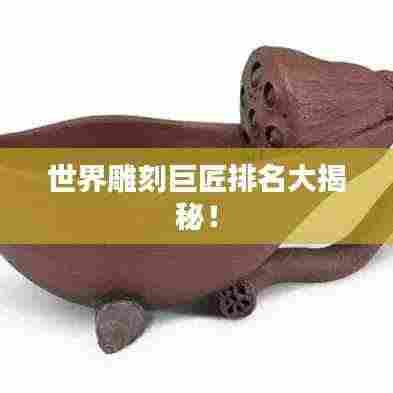 世界雕刻巨匠排名大揭秘！