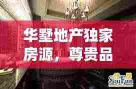 华墅地产独家房源，尊贵品质，独特房源，专享尊贵体验