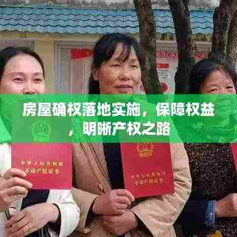 房屋确权落地实施,保障权益,明晰产权之路