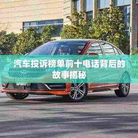 汽车投诉榜单前十电话背后的故事揭秘