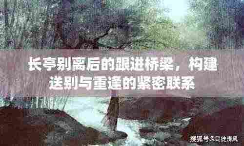 长亭别离后的跟进桥梁,构建送别与重逢的紧密联系